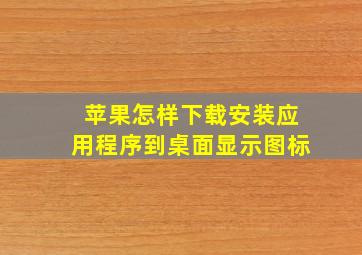 苹果怎样下载安装应用程序到桌面显示图标