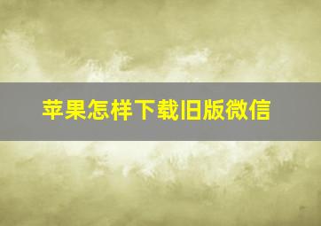 苹果怎样下载旧版微信