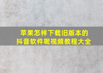 苹果怎样下载旧版本的抖音软件呢视频教程大全