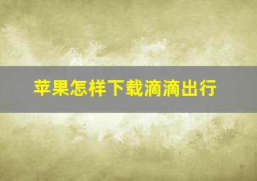 苹果怎样下载滴滴出行