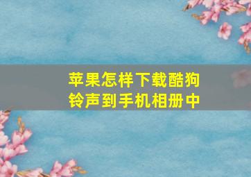 苹果怎样下载酷狗铃声到手机相册中