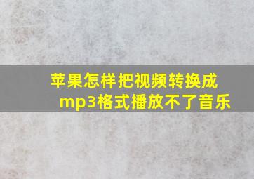 苹果怎样把视频转换成mp3格式播放不了音乐