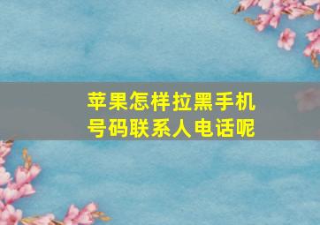 苹果怎样拉黑手机号码联系人电话呢