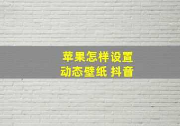 苹果怎样设置动态壁纸 抖音