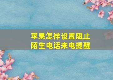 苹果怎样设置阻止陌生电话来电提醒