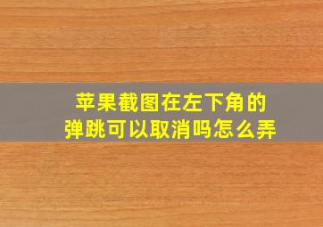 苹果截图在左下角的弹跳可以取消吗怎么弄