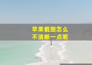 苹果截图怎么不清晰一点呢