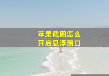 苹果截图怎么开启悬浮窗口