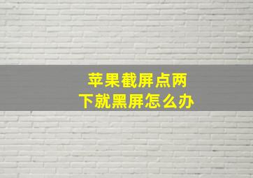 苹果截屏点两下就黑屏怎么办