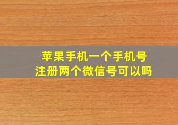 苹果手机一个手机号注册两个微信号可以吗