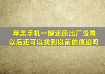 苹果手机一键还原出厂设置以后还可以找到以前的痕迹吗