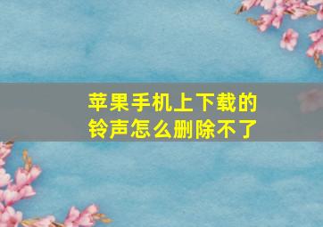 苹果手机上下载的铃声怎么删除不了