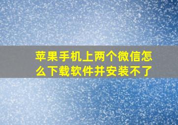 苹果手机上两个微信怎么下载软件并安装不了