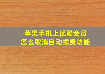 苹果手机上优酷会员怎么取消自动续费功能