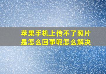 苹果手机上传不了照片是怎么回事呢怎么解决