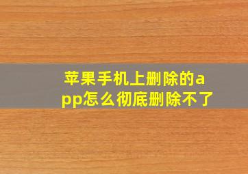 苹果手机上删除的app怎么彻底删除不了