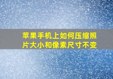 苹果手机上如何压缩照片大小和像素尺寸不变