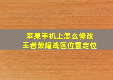 苹果手机上怎么修改王者荣耀战区位置定位