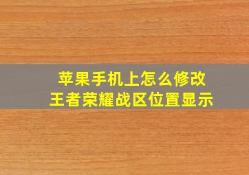 苹果手机上怎么修改王者荣耀战区位置显示