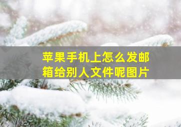 苹果手机上怎么发邮箱给别人文件呢图片