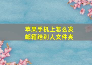 苹果手机上怎么发邮箱给别人文件夹