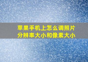 苹果手机上怎么调照片分辨率大小和像素大小