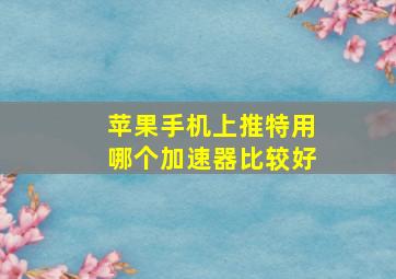 苹果手机上推特用哪个加速器比较好