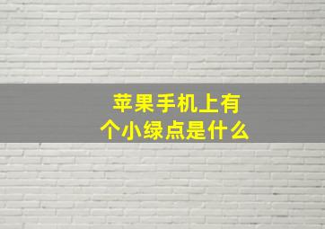 苹果手机上有个小绿点是什么