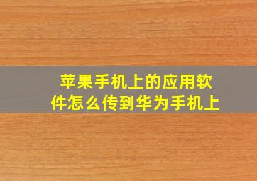 苹果手机上的应用软件怎么传到华为手机上