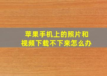 苹果手机上的照片和视频下载不下来怎么办