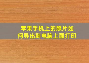 苹果手机上的照片如何导出到电脑上面打印