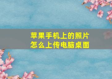 苹果手机上的照片怎么上传电脑桌面