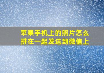 苹果手机上的照片怎么拼在一起发送到微信上