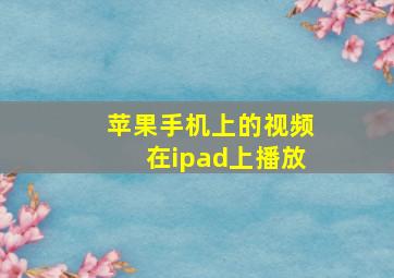 苹果手机上的视频在ipad上播放