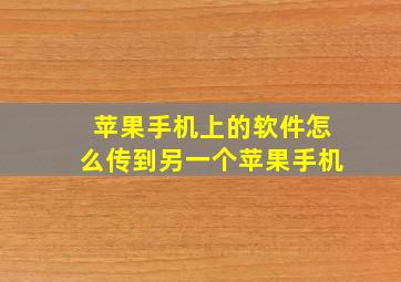 苹果手机上的软件怎么传到另一个苹果手机