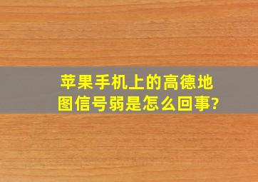 苹果手机上的高德地图信号弱是怎么回事?