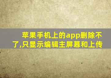 苹果手机上的app删除不了,只显示编辑主屏幕和上传