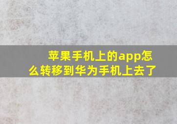 苹果手机上的app怎么转移到华为手机上去了