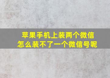 苹果手机上装两个微信怎么装不了一个微信号呢