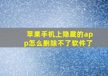 苹果手机上隐藏的app怎么删除不了软件了