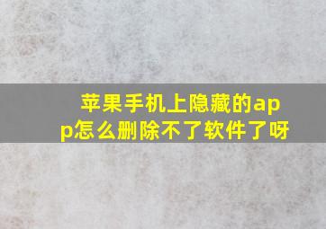 苹果手机上隐藏的app怎么删除不了软件了呀