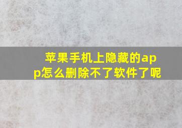 苹果手机上隐藏的app怎么删除不了软件了呢