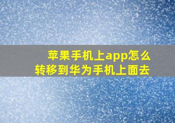 苹果手机上app怎么转移到华为手机上面去