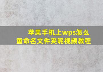 苹果手机上wps怎么重命名文件夹呢视频教程