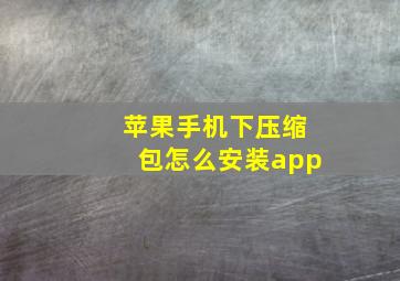 苹果手机下压缩包怎么安装app