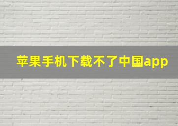 苹果手机下载不了中国app