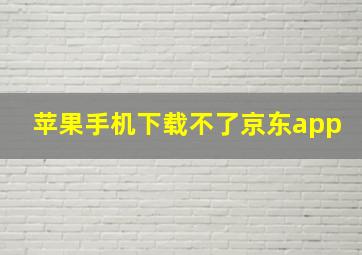 苹果手机下载不了京东app