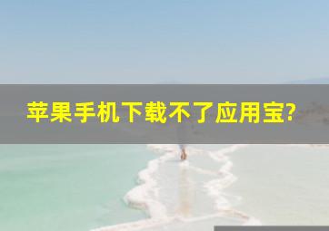 苹果手机下载不了应用宝?