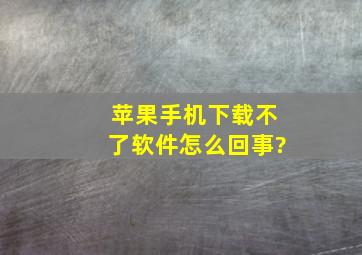 苹果手机下载不了软件怎么回事?