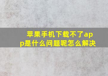 苹果手机下载不了app是什么问题呢怎么解决